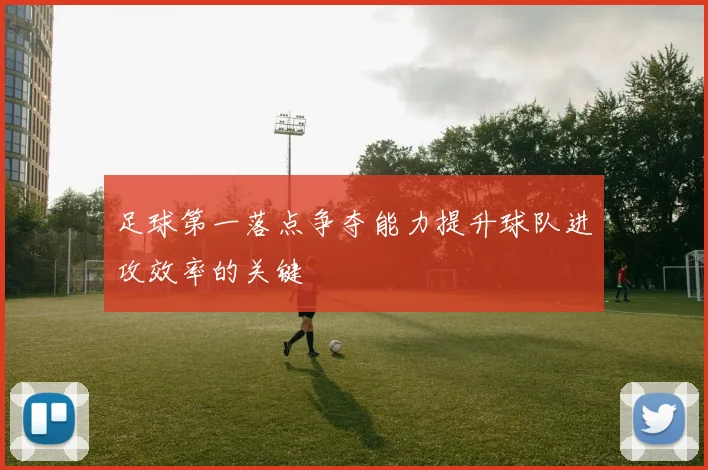 足球第一落点争夺能力提升球队进攻效率的关键